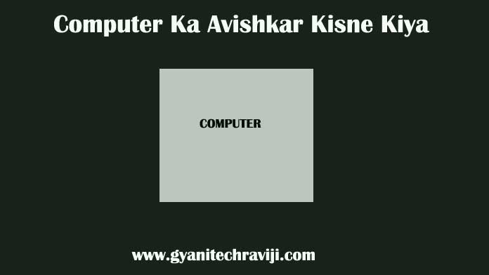 Computer Ka Avishkar Kisne Kiya - कंप्यूटर का अविष्कार